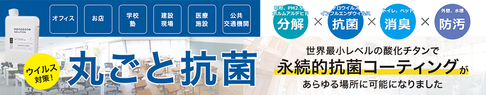 ウイルス対策　まるごと抗菌 世界最小レベルの酸化チタンで永続的抗菌コーティングがあらゆる場所に可能になりました